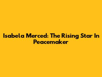 Isabela Merced: The Rising Star In Peacemaker