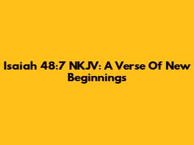 Isaiah 48:7 NKJV: A Verse Of New Beginnings