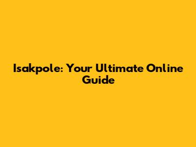 Isakpole: Your Ultimate Online Guide
