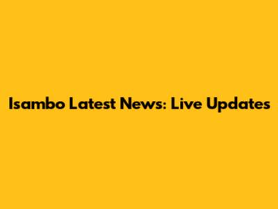 Isambo Latest News: Live Updates