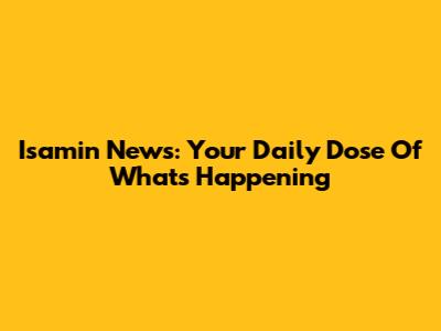 Isamin News: Your Daily Dose Of What's Happening