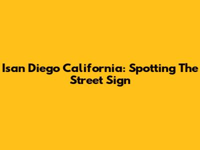 Isan Diego California: Spotting The Street Sign