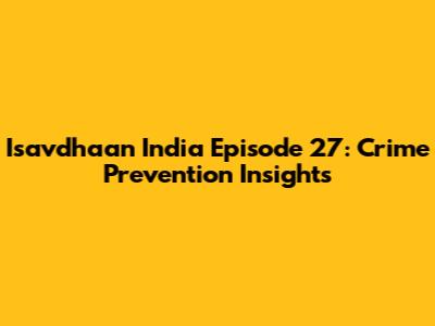 Isavdhaan India Episode 27: Crime Prevention Insights