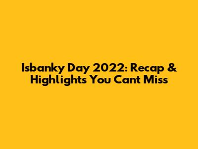 Isbanky Day 2022: Recap & Highlights You Can't Miss