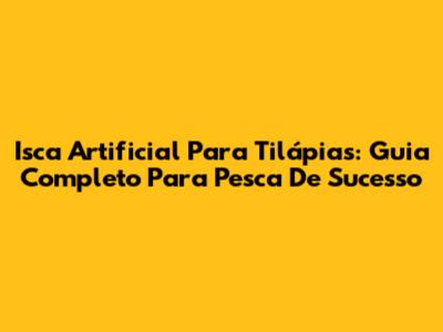 Isca Artificial Para Tilápias: Guia Completo Para Pesca De Sucesso