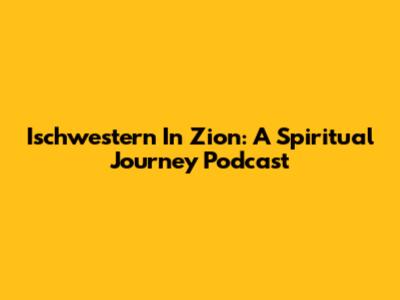 Ischwestern In Zion: A Spiritual Journey Podcast