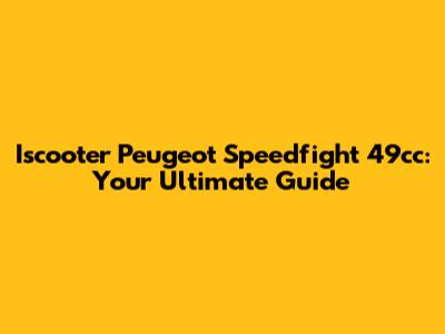 Iscooter Peugeot Speedfight 49cc: Your Ultimate Guide