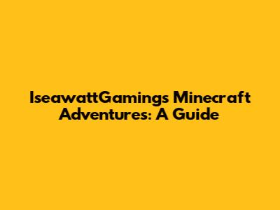 IseawattGaming's Minecraft Adventures: A Guide