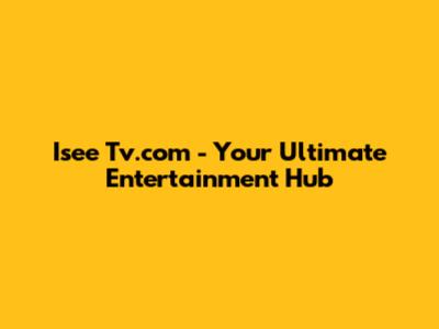 Isee Tv.com - Your Ultimate Entertainment Hub