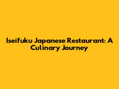 Iseifuku Japanese Restaurant: A Culinary Journey