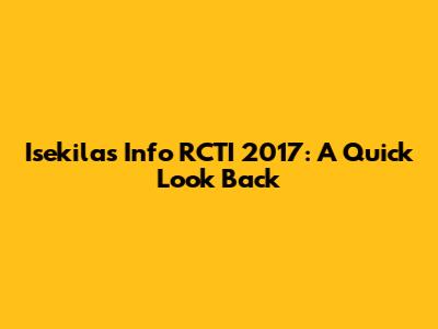Isekilas Info RCTI 2017: A Quick Look Back