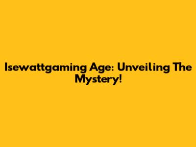 Isewattgaming Age: Unveiling The Mystery!