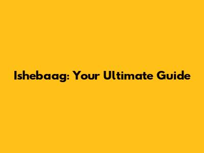 Ishebaag: Your Ultimate Guide