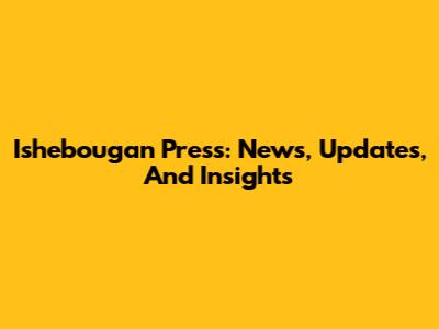 Ishebougan Press: News, Updates, And Insights
