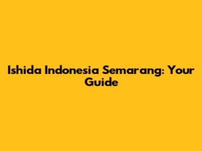 Ishida Indonesia Semarang: Your Guide
