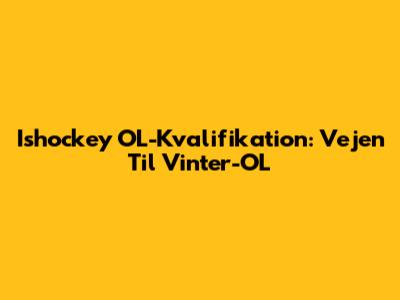 Ishockey OL-Kvalifikation: Vejen Til Vinter-OL