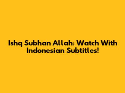 Ishq Subhan Allah: Watch With Indonesian Subtitles!