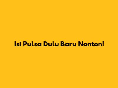 Isi Pulsa Dulu Baru Nonton!