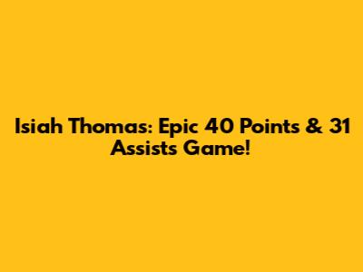 Isiah Thomas: Epic 40 Points & 31 Assists Game!