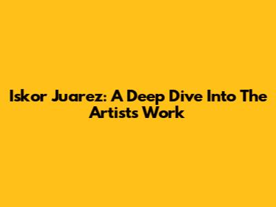 Iskor Juarez: A Deep Dive Into The Artist's Work