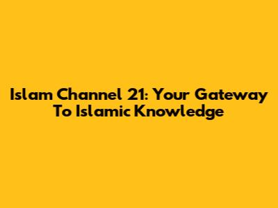 Islam Channel 21: Your Gateway To Islamic Knowledge