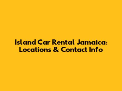 Island Car Rental Jamaica: Locations & Contact Info
