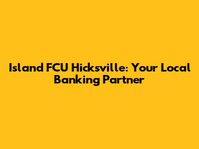 Island FCU Hicksville: Your Local Banking Partner