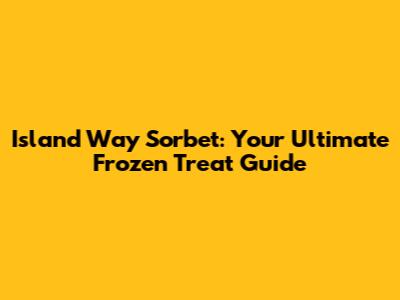 Island Way Sorbet: Your Ultimate Frozen Treat Guide