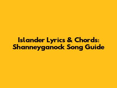 Islander Lyrics & Chords: Shanneyganock Song Guide