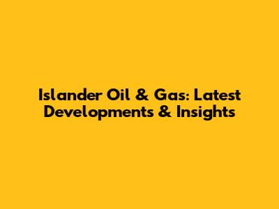 Islander Oil & Gas: Latest Developments & Insights