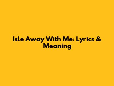 Isle Away With Me: Lyrics & Meaning