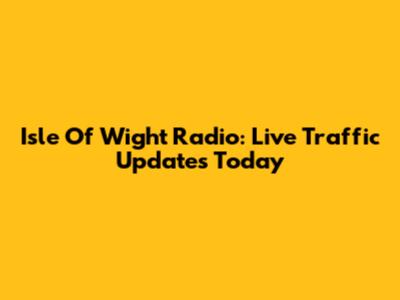 Isle Of Wight Radio: Live Traffic Updates Today