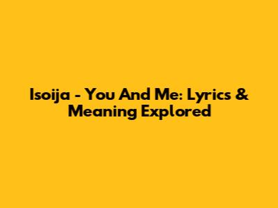 Isoija - You And Me: Lyrics & Meaning Explored