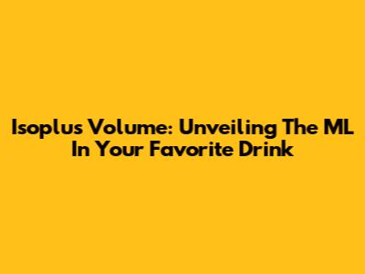 Isoplus Volume: Unveiling The ML In Your Favorite Drink