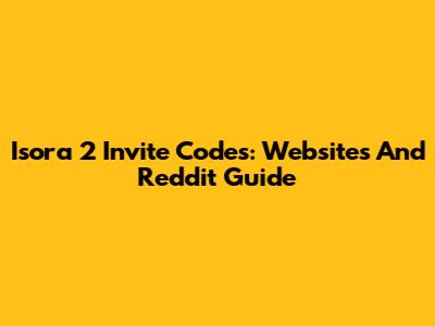 Isora 2 Invite Codes: Websites And Reddit Guide