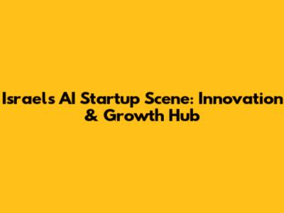 Israel's AI Startup Scene: Innovation & Growth Hub