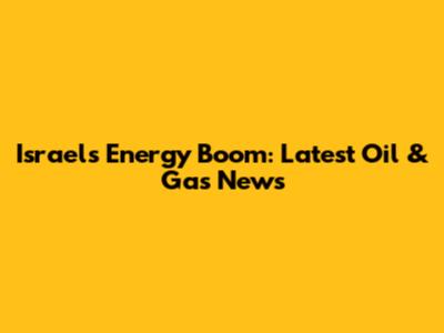 Israel's Energy Boom: Latest Oil & Gas News