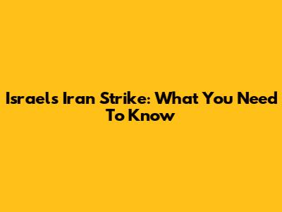 Israel's Iran Strike: What You Need To Know