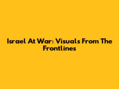 Israel At War: Visuals From The Frontlines