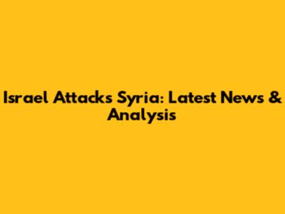 Israel Attacks Syria: Latest News & Analysis