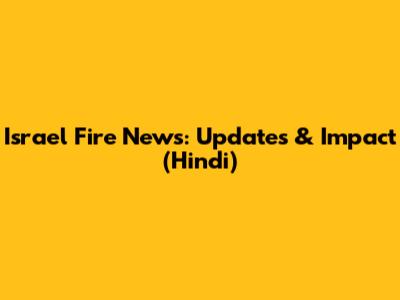 Israel Fire News: Updates & Impact (Hindi)