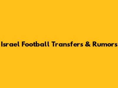Israel Football Transfers & Rumors