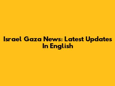 Israel Gaza News: Latest Updates In English