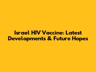 Israel HIV Vaccine: Latest Developments & Future Hopes