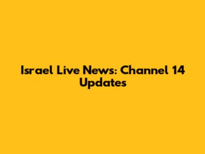 Israel Live News: Channel 14 Updates
