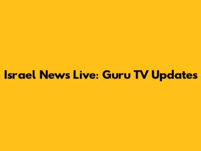 Israel News Live: Guru TV Updates