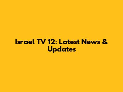 Israel TV 12: Latest News & Updates