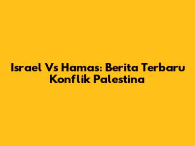 Israel Vs Hamas: Berita Terbaru Konflik Palestina