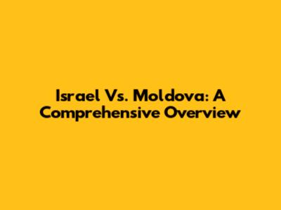 Israel Vs. Moldova: A Comprehensive Overview