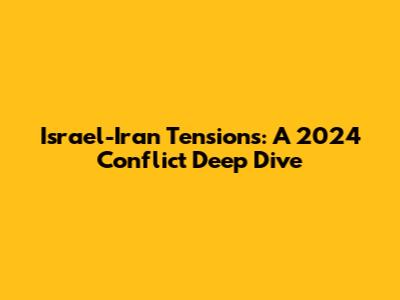 Israel-Iran Tensions: A 2024 Conflict Deep Dive